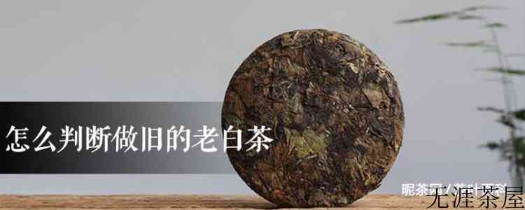 怎么判断做旧的老白茶