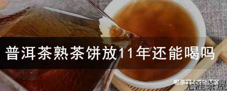 普洱茶熟茶饼放11年还能喝吗